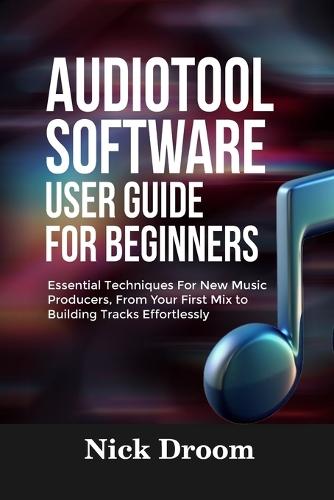 Audiotool Software User Guide for Beginners: Essential Techniques For New Music Producers, From Your First Mix to Building Tracks Effortlessly