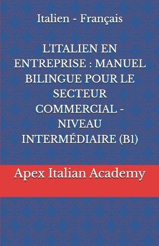 Italien - Français L'ITALIEN EN ENTREPRISE: Manuel Bilingue Pour Le Secteur Commercial - Niveau Intermédiaire (B1)