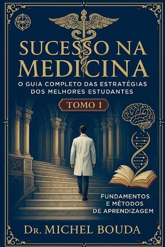 Sucesso na Medicina: O Guia Completo das Estratégias dos Melhores Estudantes Volume 1: Fundamentos e Métodos de Aprendizagem: Os Segredos Cognitivos dos Melhores Estudantes Revelados