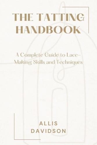 The Tatting Handbook: A Complete Guide to Lace-Making Skills and Techniques