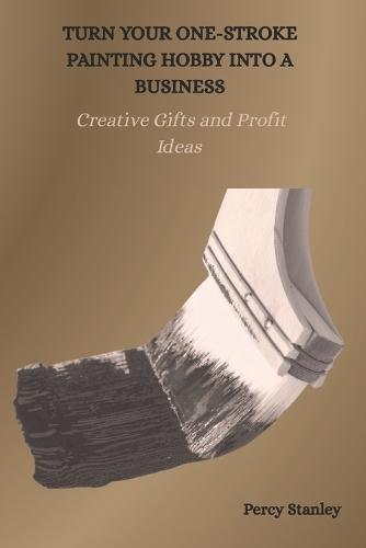 Turn Your One-Stroke Painting Hobby Into a Business: Creative Gifts and Profit Ideas