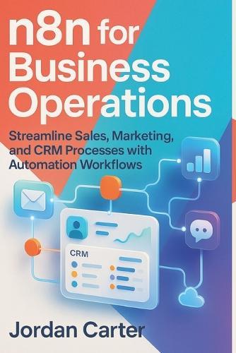 n8n for Business Operations: Streamline Sales, Marketing, and CRM Processes with Automation Workflows