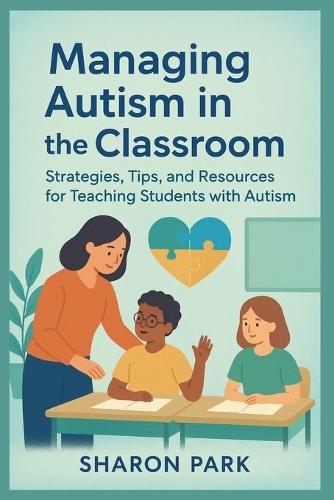 Managing autism in the classroom: Strategies, Tips, and Resources for Teaching Students with Autism