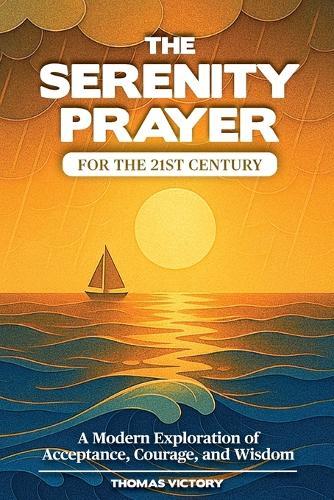 The Serenity Prayer for the 21st Century: A Modern Exploration of Acceptance, Courage, and Wisdom