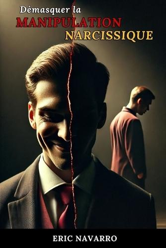 Démasquer la Manipulation Narcissique: Comment Reconnaître et Rompre le Cercle de la Toxicité Émotionnelle et des Relations Toxiques