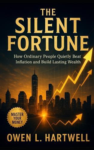 The Silent Fortune: How Ordinary People Quietly Beat Inflation and Build Lasting Wealth
