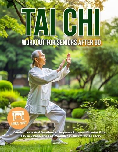 Tai Chi Workout for Seniors After 60: Gentle, Illustrated Routines to Improve Balance, Prevent Falls, Reduce Stress, and Feel Younger in Just Minutes a Day Large Print