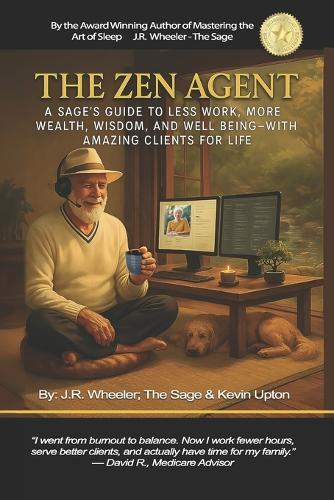The Zen Agent: A Sage's Guide to Less Work, More Wealth, Wisdom, and Well-Being - With Amazing Clients for Life.