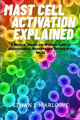 Mast Cell Activation Explained: A Modern, Simple and Wellness Guide to Understanding, Managing and Thriving with MCAS