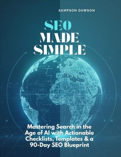 SEO Made Simple: Mastering Search in the Age of AI with Actionable Checklists, Templates & a 90-Day SEO Blueprint