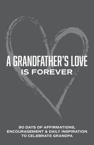 A Grandfather's Love is Forever: 90 Days of Affirmations, Encouragement & Daily Inspiration - Words of Confidence, Gratitude, Motivation & Love to Build Gramps Up & Celebrate Grandpa