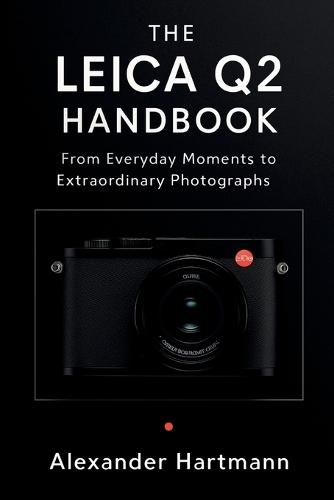 The Leica Q2 Handbook: From Everyday Moments to Extraordinary Photographs