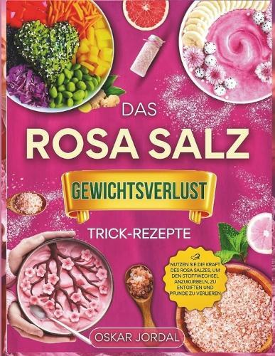 Das Rosa Salz Gewichtsverlust Trick-Rezepte: Nutzen Sie die Kraft des rosa Salzes, um den Stoffwechsel anzukurbeln, zu entgiften und Pfunde zu verlieren