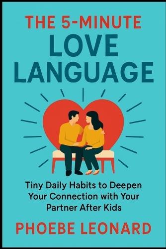 The 5-Minute Love Language: Tiny Daily Habits to Deepen Your Connection with Your Partner After Kids