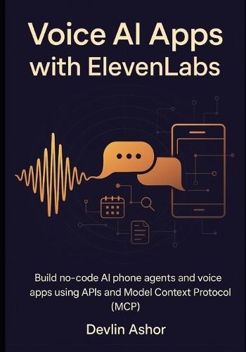 Voice AI Apps with ElevenLabs: Build no-code AI phone agents and voice apps using APIs and Model Context Protocol (MCP)