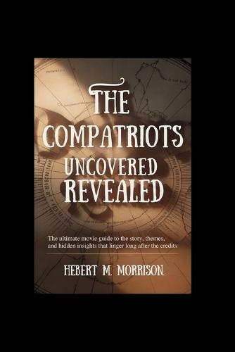 The Compatriots Uncovered Revealed: The Ultimate Movie Guide to the Story, Themes, and Hidden Insights That Linger Long After the Credits