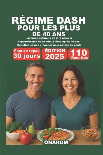 Régime Dash Pour Les Plus de 40 ANS: La façon naturelle de dire adieu à l'hypertension et de mieux vivre après 40 ans, Recettes saines et faciles pour perdre du poids