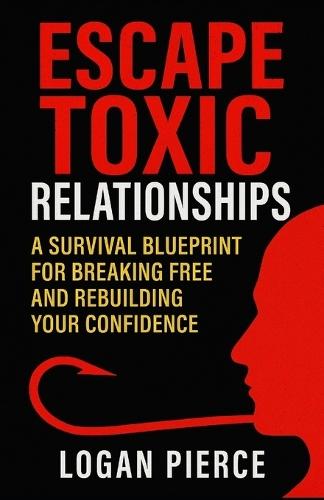Escape Toxic Relationships: A Survival Blueprint for Breaking Free and Rebuilding Your Confidence