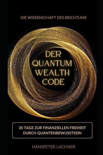 Der Quantum Wealth Code: 30 Tage zur finanziellen Freiheit durch Quantenbewusstsein