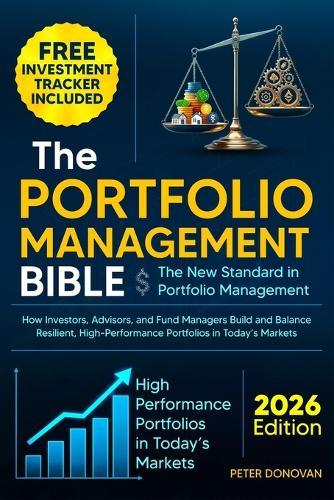 The Portfolio Management Bible: The New Standard in Portfolio Management: How Investors, Advisors, and Fund Managers Build and Balance Resilient, High-Performance Portfolios in Today's Markets