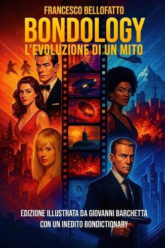 BONDOLOGY L'evoluzione di un mito: di Francesco Bellofatto - Nuova edizione illustrata da Giovanni Barchetta con un inedito Bondictionary