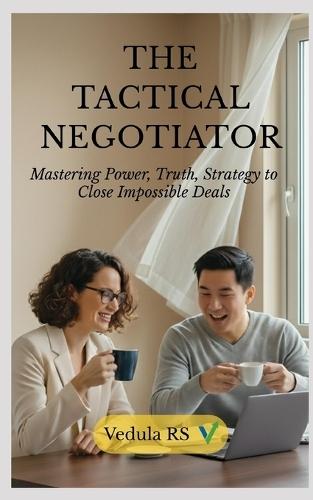 The Tactical Negotiator: Mastering Power, Truth, Strategy to Close Impossible Deals