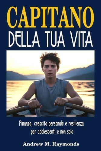 Capitano della Tua Vita: Finanza, crescita personale e resilienza per adolescenti e non solo