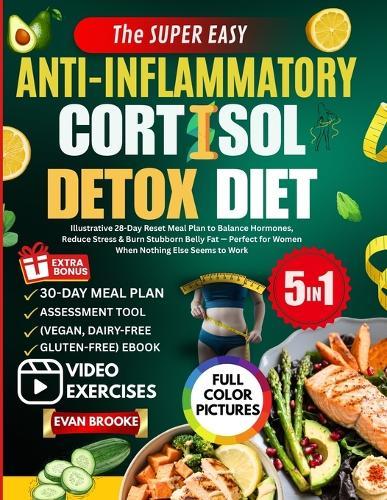 The Super Easy Anti-Inflammatory Cortisol Detox Diet: Illustrative 28-Day Reset Meal Plan to Balance Hormones, Reduce Stress & Burn Stubborn Belly Fat - Perfect for Women When Nothing Else Seems to Work