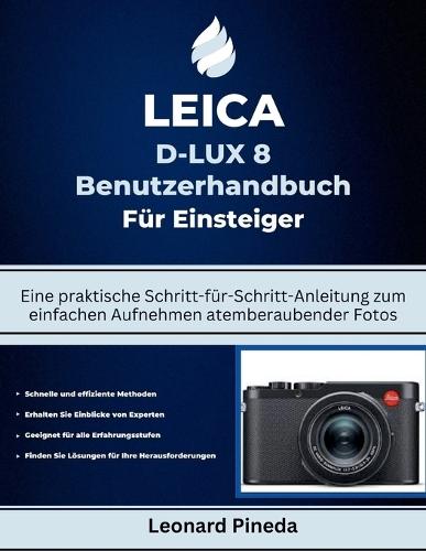 Leica D-Lux 8 Benutzerhandbuch Für Anfänger: Eine praktische Schritt-für-Schritt-Anleitung zum einfachen Aufnehmen atemberaubender Fotos