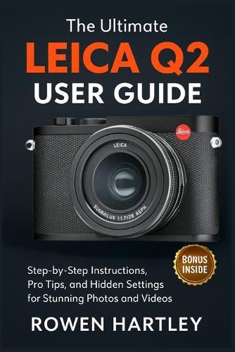 The Ultimate Leica Q2 User Guide: Step-by-Step Instructions, Pro Tips, and Hidden Settings for Stunning Photos and Videos