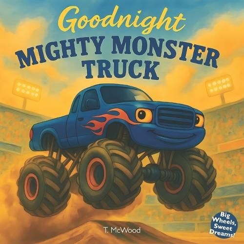 Goodnight Mighty Monster Truck: A Rhyming Bedtime Storybook for Kids Who Love Monster Trucks