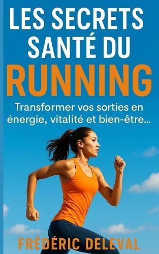 Les Secrets Santé du Running: Transformer vos sorties en énergie, vitalité et bien-être...