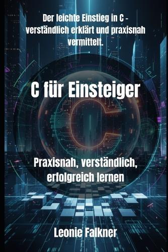 C für Einsteiger: Praxisnah, verständlich, erfolgreich lernen