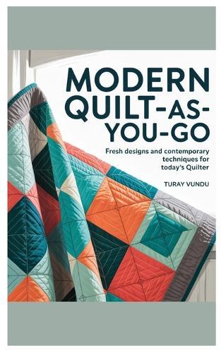 Modern Quilt-As-You-Go: Fresh Designs and Contemporary Techniques for Today's Quilter