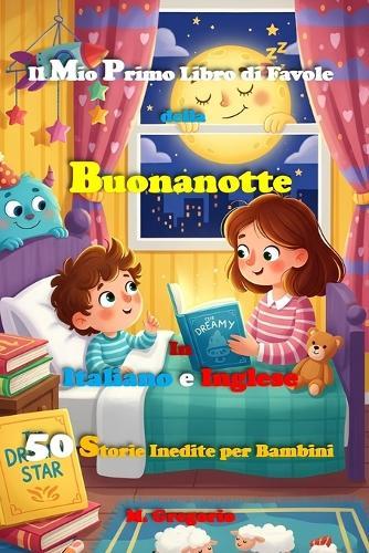 Il Mio Primo Libro di Favole della Buonanotte in Italiano e Inglese: 50 Storie per Bambini Bilingue, Libro per Bambini di Fiabe Illustrate a Colori, Racconti in inglese per principianti bilingui