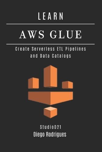 Learn AWS Glue: Create Serverless ETL Pipelines and Data Catalogs