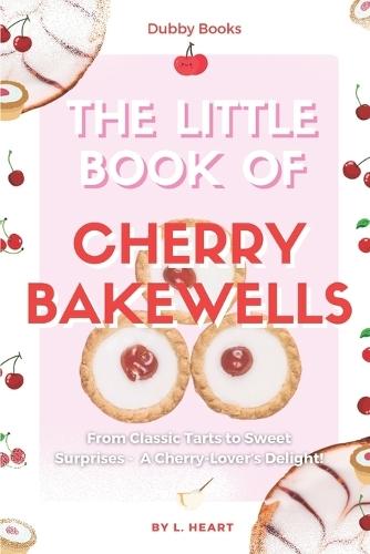 The Little Book of Cherry Bakewells: From Classic Tarts to Sweet Surprises