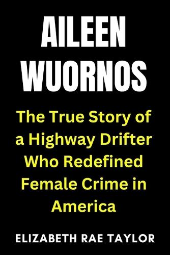 Aileen Wuornos: The True Story of a Highway Drifter Who Redefined Female Crime in America