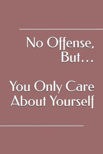 No Offense, But... You Only Care About Yourself
