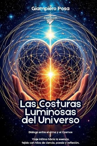 Las Costuras Luminosas del Universo: Diálogo entre el Alma y el Cosmos, un viaje íntimo hacia la esencia, tejido con hilos de ciencia, poesía y reflexión.