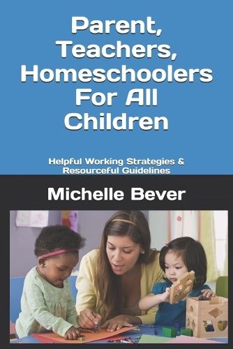 Parent, Teachers, Homeschoolers For All Children: Helpful Working Strategies & Resourceful Guidelines