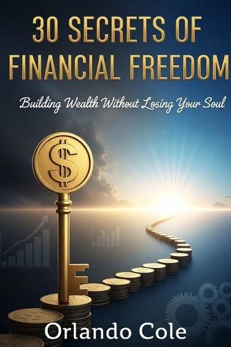 30 Secrets of Financial Freedom: Building Wealth Without Losing Your Soul