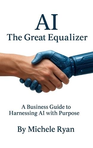 AI: The Great Equalizer: A Business Guide to Harnessing AI with Purpose