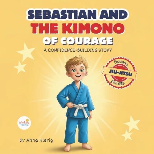 Sebastian and the Kimono of Courage: Bedtime Story With Jiu-Jitsu Life Lessons to Teach Kids Confidence, Strength, and Anti-Bullying Skills
