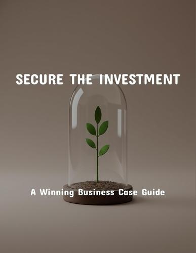 Secure The Investment: A Winning Business Case Guide