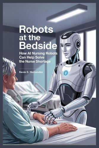 Robots at the Bedside: How AI Nursing Robots Can Help Solve the Nurse Shortage