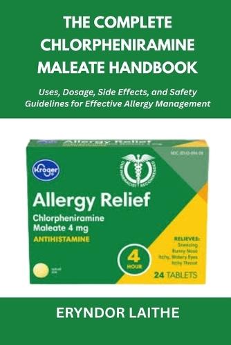 The Complete Chlorpheniramine Maleate Handbook: Uses, Dosage, Side Effects, and Safety Guidelines for Effective Allergy Management