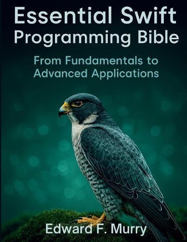 Essential Swift Programming Bible: From Fundamentals to Advanced Applications