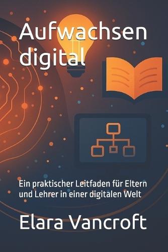 Aufwachsen digital: Ein praktischer Leitfaden für Eltern und Lehrer in einer digitalen Welt