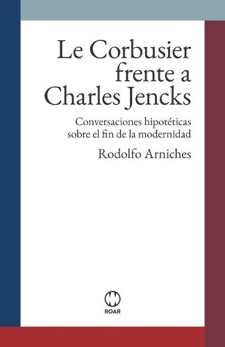 Le Corbusier frente a Charles Jencks: Conversaciones hipotéticas sobre el fin de la modernidad